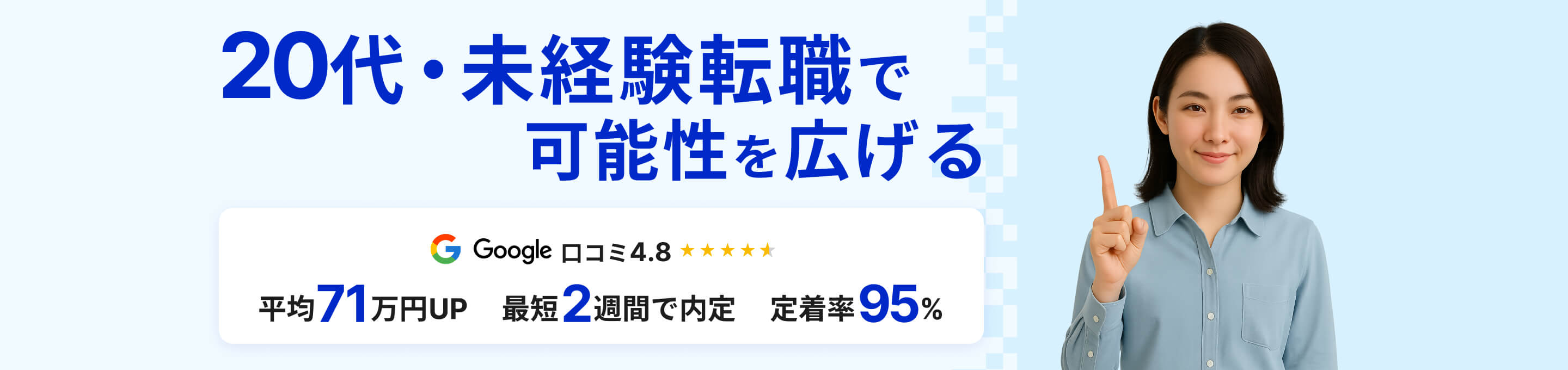 未経験転職で可能性を広げる Google顧客満足度4.8　転職のプロが専属で徹底サポート　最短２週間での内定　入社半年後の定着率95.2%