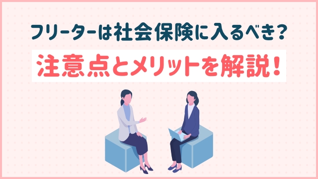 【フリーターは社会保険に入るべき？】注意点とメリットを解説！