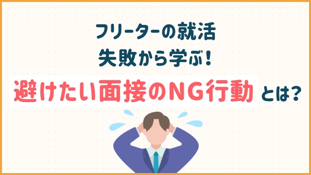【フリーターの就活】失敗から学ぶ！避けたい面接のNG行動とは？