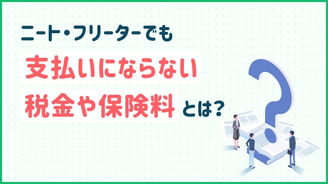 ニート・フリーターでも支払いにならない税金や保険料とは？