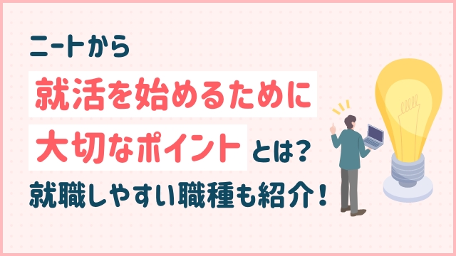 ニートから就活を始めるために大切なポイントとは？就職しやすい職種も紹介！