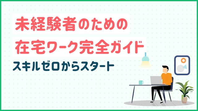 未経験者のための在宅ワーク完全ガイド：スキルゼロからスタート