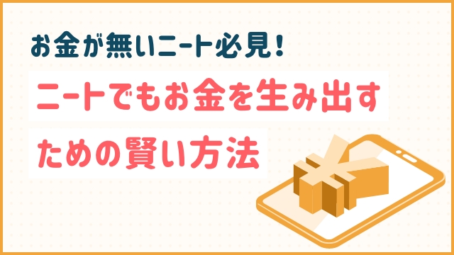 お金が無いニート必見！ニートでもお金を生み出すための賢い方法