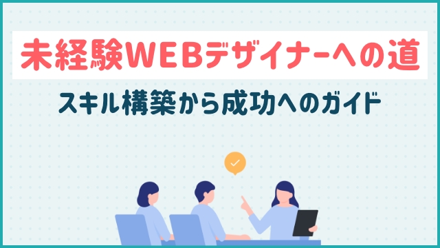 未経験WEBデザイナーへの道：スキル構築から成功へのガイド