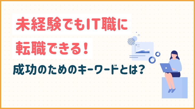 未経験でもIT職に転職できる！成功のためのキーワードとは？