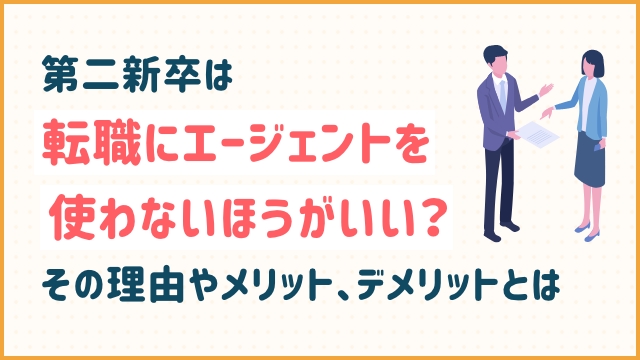 第二新卒は転職にエージェントを使わないほうがいい？その理由やメリット、デメリットとは
