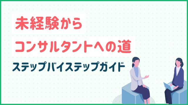 未経験からコンサルタントへの道: ステップバイステップガイド