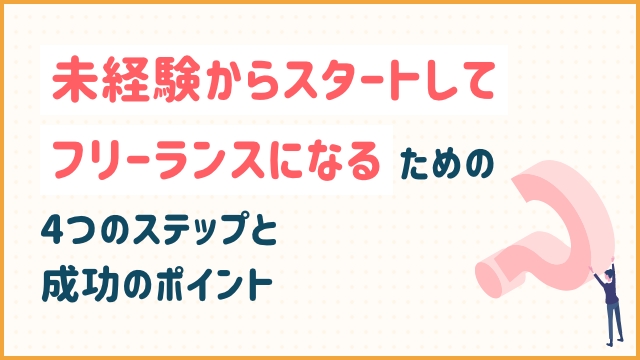 未経験からスタートしてフリーランスになるための4つのステップと成功のポイント