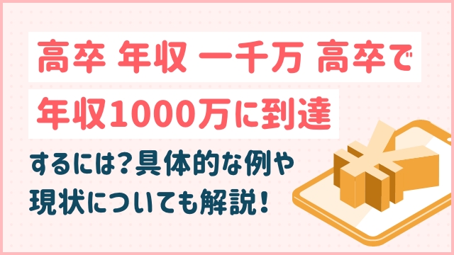 高卒　年収　一千万　高卒で年収1000万に到達するには？具体的な例や現状についても解説！