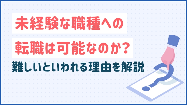 未経験な職種への転職は可能なのか？難しいといわれる理由を解説