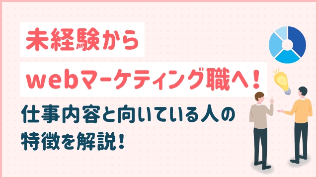 未経験からwebマーケティング職へ！仕事内容と向いている人の特徴を解説！