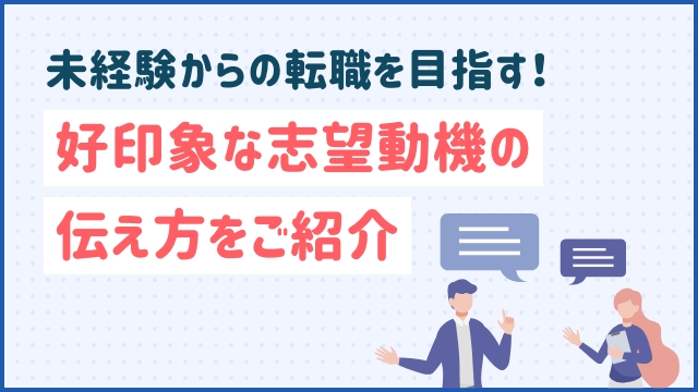 未経験からの転職を目指す！好印象な志望動機の伝え方をご紹介