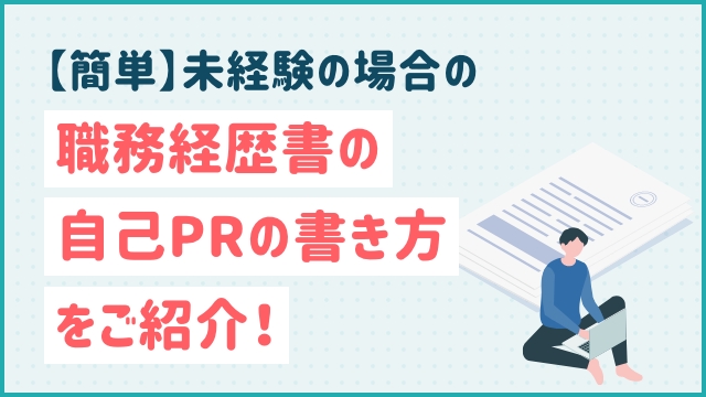 【簡単】未経験の場合の職務経歴書の自己PRの書き方をご紹介！