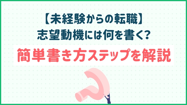 【未経験からの転職】志望動機には何を書く？簡単書き方ステップを解説