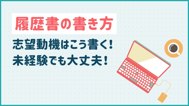 履歴書の書き方｜志望動機はこう書く！未経験でも大丈夫！