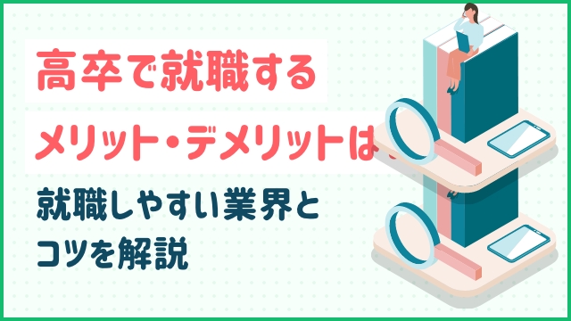 高卒で就職するメリット・デメリットは？就職しやすい業界とコツを解説