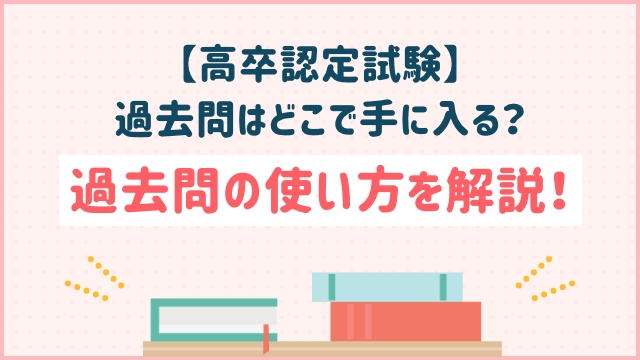 【高卒認定試験】過去問はどこで手に入る？過去問の使い方を解説！