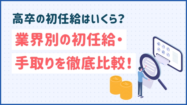 高卒の初任給はいくら？業界別の初任給・手取りを徹底比較！