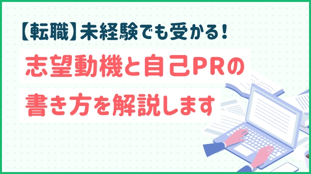 【転職】未経験でも受かる！志望動機と自己PRの書き方を解説します