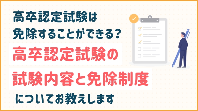高卒認定試験は免除することができる？高卒認定試験の試験内容と免除制度についてお教えします