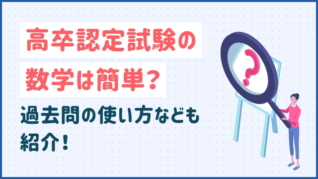 高卒認定試験の数学は簡単？過去問の使い方なども紹介！
