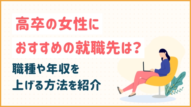 高卒の女性におすすめの就職先は？職種や年収を上げるポ方法を紹介