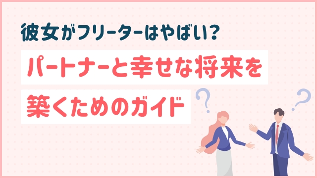 彼女がフリーターはやばい？パートナーと幸せな将来を築くためのガイド