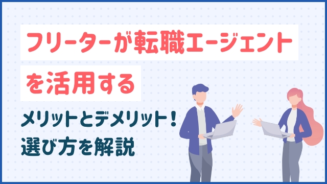 フリーターが転職エージェントを活用するメリットとデメリット！選び方を解説