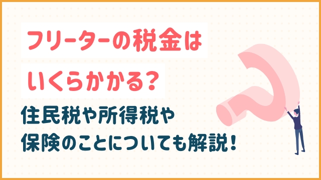 フリーターの税金はいくらかかる？住民税や所得税や保険のことについても解説！