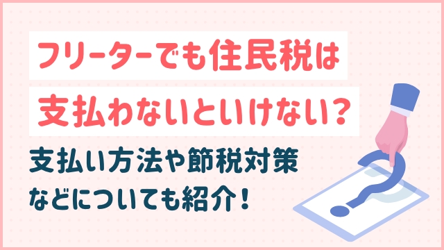 フリーターでも住民税は支払わないといけない？支払い方法や節税対策などについても紹介！