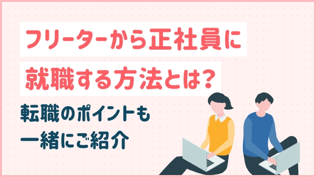 フリーターから正社員に就職する方法とは？転職のポイントも一緒にご紹介