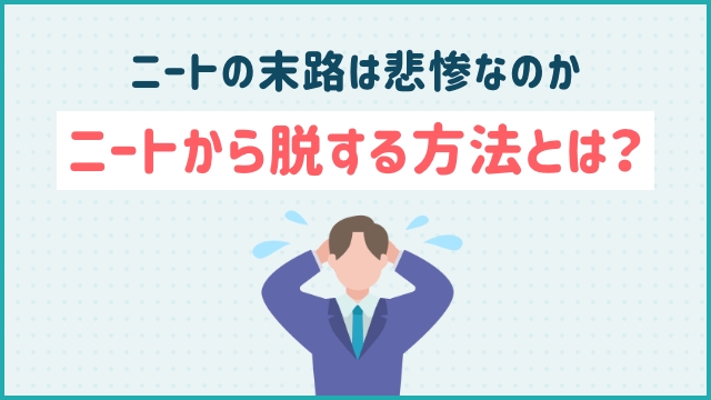 ニートの末路は悲惨なのか、ニートから脱する方法とは？