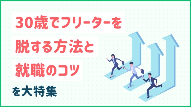 30歳でフリーターを脱する方法と就職のコツを大特集