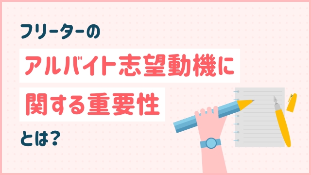 フリーターのアルバイト志望動機に関する重要性とは？