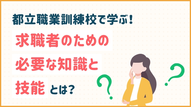 都立職業訓練校で学ぶ！求職者のための必要な知識と技能とは？