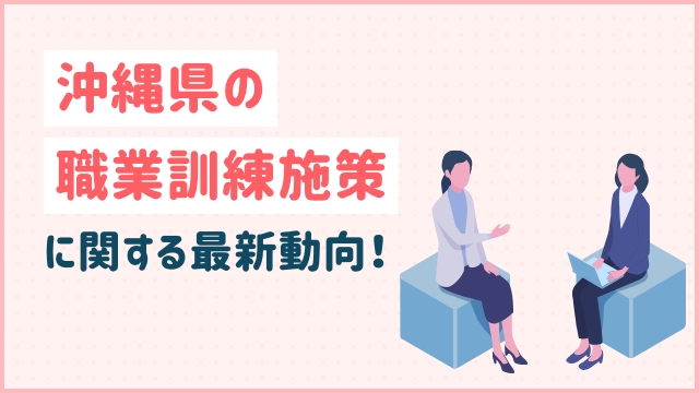 沖縄県の職業訓練施策に関する最新動向！