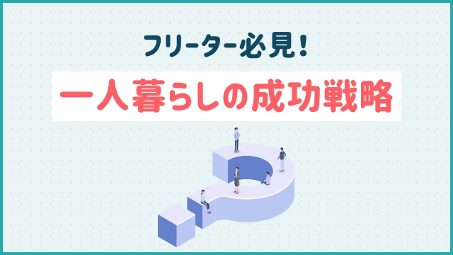 フリーター必見！一人暮らしの成功戦略
