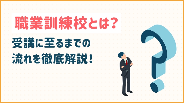 職業訓練校とは？受講に至るまでの流れを徹底解説！