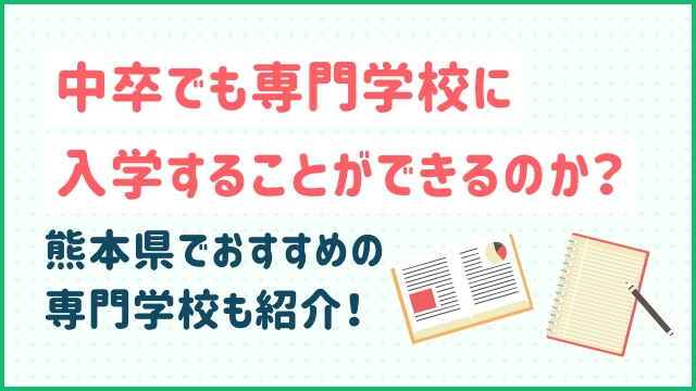 中卒でも専門学校に入学することができるのか？熊本県でおすすめの専門学校も紹介！