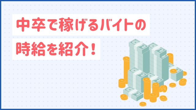 中卒で稼げるバイトの時給を紹介！