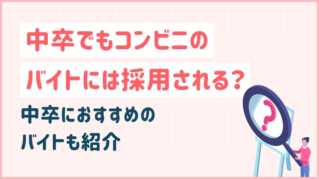 中卒でもコンビニのバイトには採用される？中卒におすすめのバイトも紹介