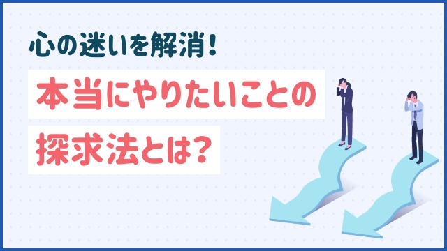 心の迷いを解消！本当にやりたいことの探求法とは？