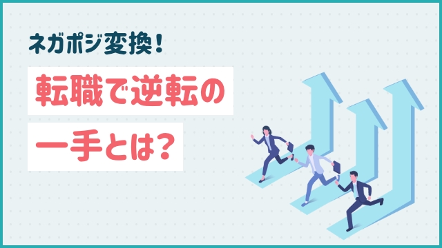 ネガポジ変換！転職で逆転の一手とは？