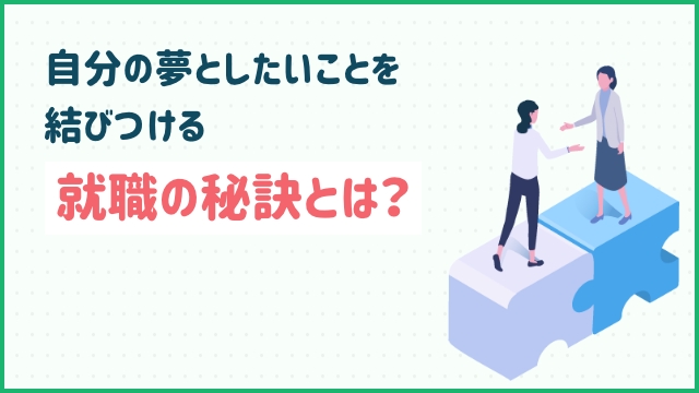 自分の夢としたいことを結びつける就職の秘訣とは？
