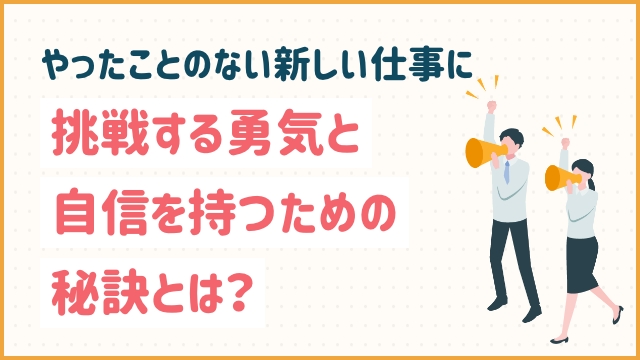 やったことのない新しい仕事に挑戦する勇気と自信を持つための秘訣とは？