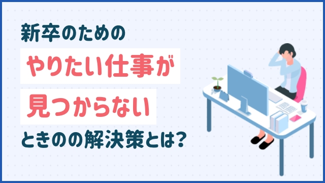 新卒のためのやりたい仕事が見つからないときの解決策とは？