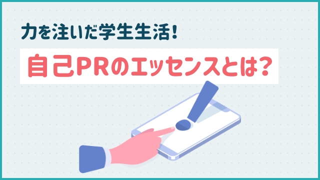 力を注いだ学生生活！自己PRのエッセンスとは？