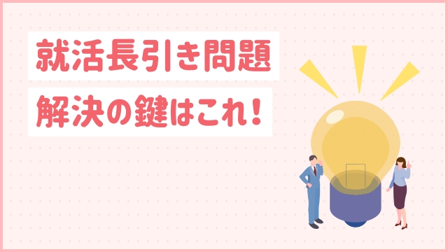 就活長引き問題解決の鍵はこれ！