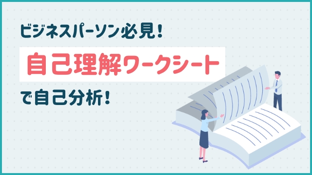 ビジネスパーソン必見！自己理解ワークシートで自己分析！