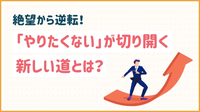 絶望から逆転！「やりたくない」が切り開く新しい道とは？